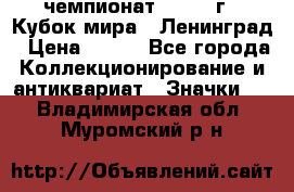 11.1) чемпионат : 1988 г - Кубок мира - Ленинград › Цена ­ 149 - Все города Коллекционирование и антиквариат » Значки   . Владимирская обл.,Муромский р-н